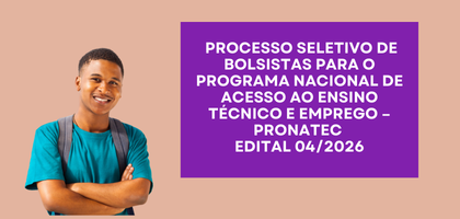 PROCESSO SELETIVO DE BOLSISTAS PARA O PROGRAMA NACIONAL DE ACESSO AO ENSINO TÉCNICO E EMPREGO – PRONATEC – EDITAL 04/2026